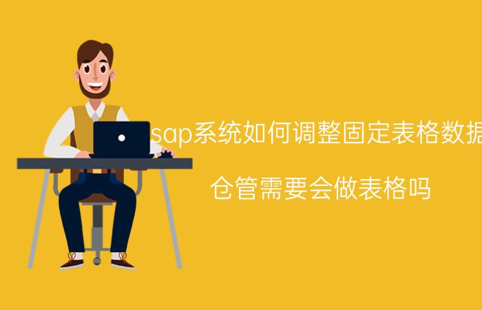 sap系统如何调整固定表格数据 仓管需要会做表格吗？